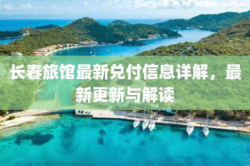 长春旅馆最新兑付信息详解，最新更新与解读