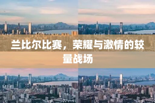 兰比尔比赛，荣耀与激情的较量战场