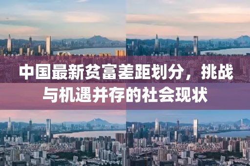 中国最新贫富差距划分，挑战与机遇并存的社会现状