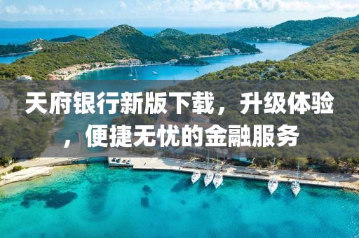 天府银行新版下载，升级体验，便捷无忧的金融服务