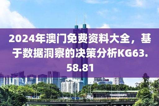 2024年澳门免费资料大全，基于数据洞察的决策分析KG63.58.81