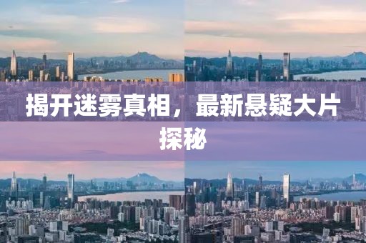揭开迷雾真相，最新悬疑大片探秘
