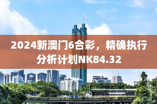2024新澳门6合彩，精确执行分析计划NK84.32