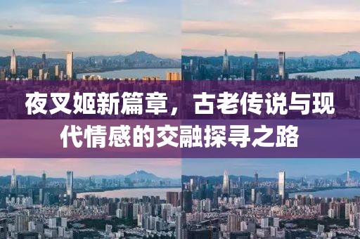 夜叉姬新篇章，古老传说与现代情感的交融探寻之路