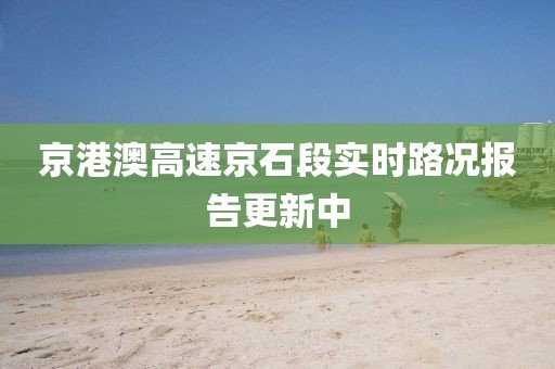 京港澳高速京石段实时路况报告更新中