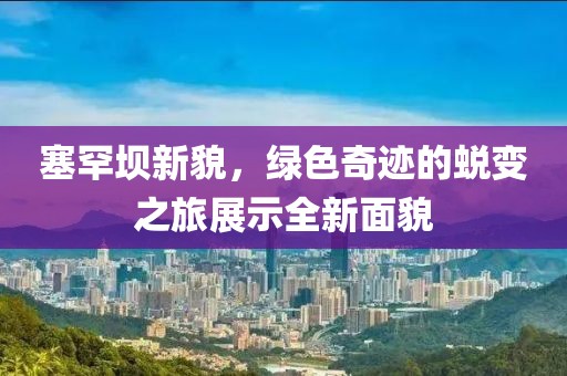 塞罕坝新貌，绿色奇迹的蜕变之旅展示全新面貌