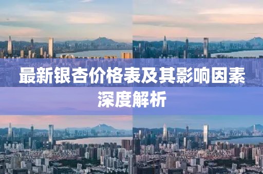 最新银杏价格表及其影响因素深度解析
