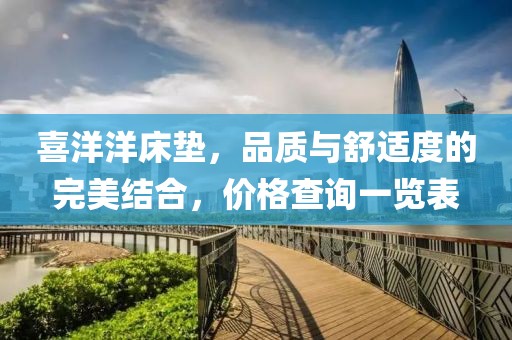 喜洋洋床垫，品质与舒适度的完美结合，价格查询一览表