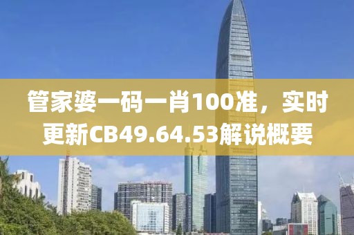 管家婆一码一肖100准，实时更新CB49.64.53解说概要