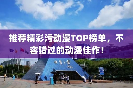 推荐精彩污动漫TOP榜单，不容错过的动漫佳作！