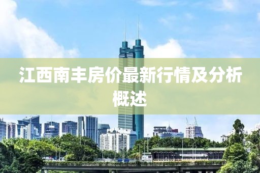 江西南丰房价最新行情及分析概述