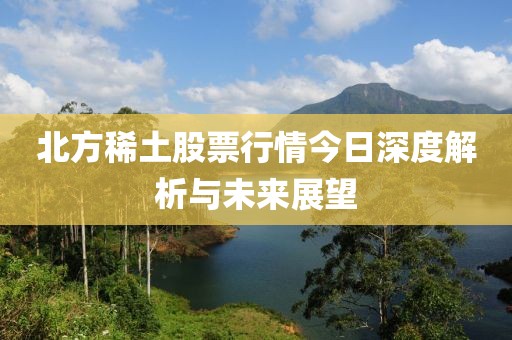 北方稀土股票行情今日深度解析与未来展望