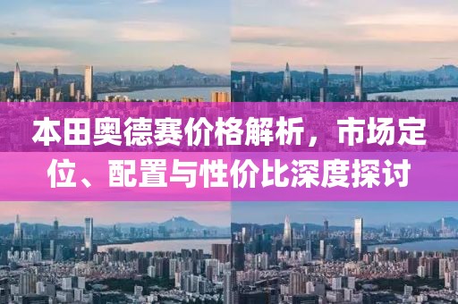本田奥德赛价格解析，市场定位、配置与性价比深度探讨