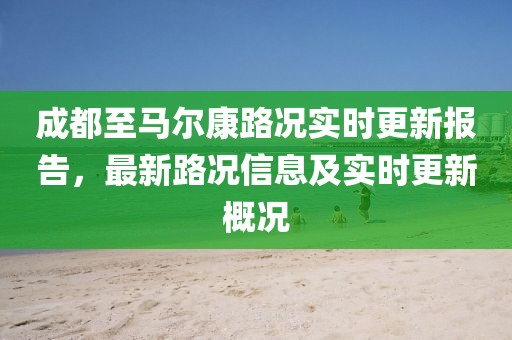 成都至马尔康路况实时更新报告，最新路况信息及实时更新概况