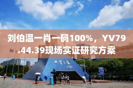 刘伯温一肖一码100%，YV79.44.39现场实证研究方案