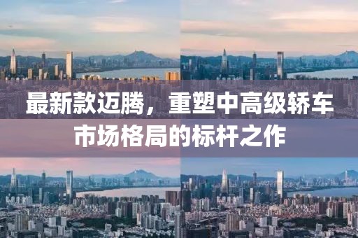 最新款迈腾，重塑中高级轿车市场格局的标杆之作