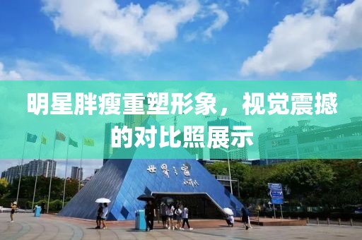 明星胖瘦重塑形象，视觉震撼的对比照展示