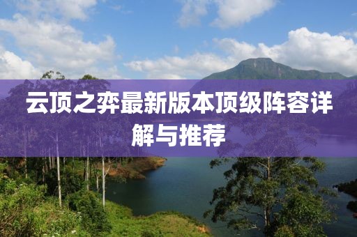 云顶之弈最新版本顶级阵容详解与推荐