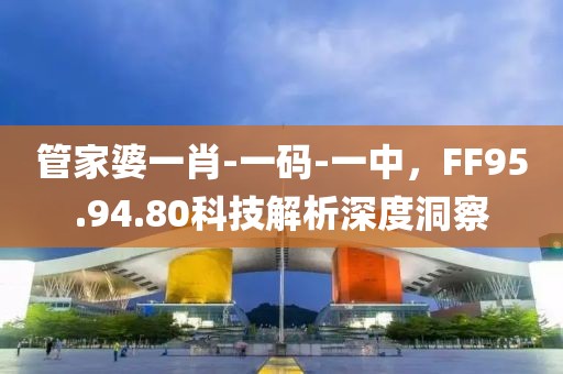 管家婆一肖-一码-一中，FF95.94.80科技解析深度洞察
