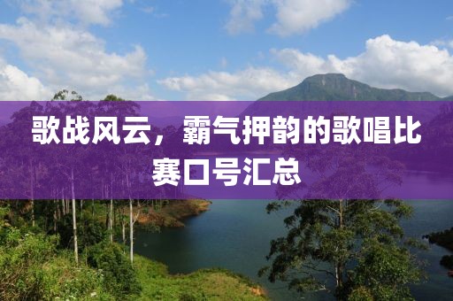 歌战风云，霸气押韵的歌唱比赛口号汇总
