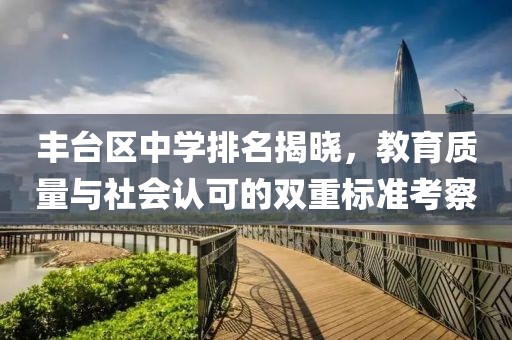 丰台区中学排名揭晓，教育质量与社会认可的双重标准考察