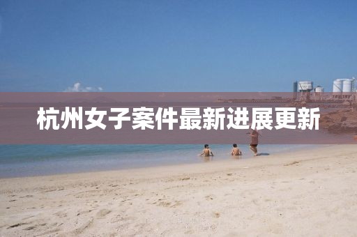 杭州女子案件最新进展更新