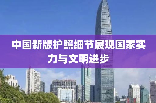 中国新版护照细节展现国家实力与文明进步