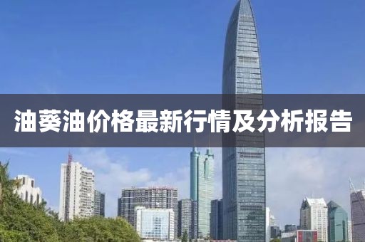 油葵油价格最新行情及分析报告