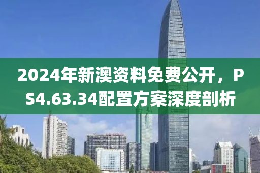 2024年新澳资料免费公开，PS4.63.34配置方案深度剖析