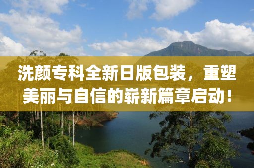 洗颜专科全新日版包装，重塑美丽与自信的崭新篇章启动！