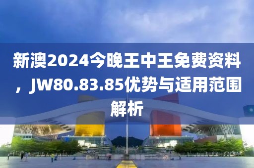 新澳2024今晚王中王免费资料，JW80.83.85优势与适用范围解析