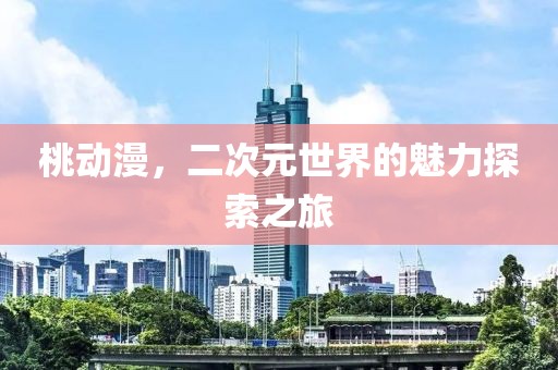 桃动漫，二次元世界的魅力探索之旅