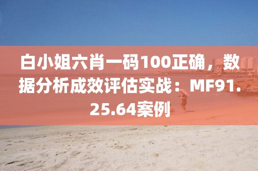 白小姐六肖一码100正确，数据分析成效评估实战：MF91.25.64案例