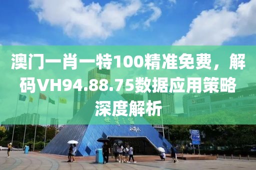 澳门一肖一特100精准免费，解码VH94.88.75数据应用策略深度解析