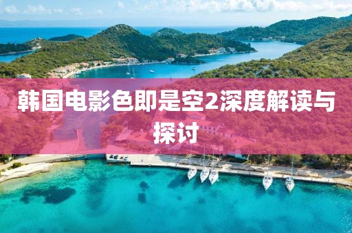 韩国电影色即是空2深度解读与探讨