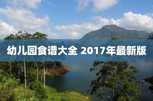 幼儿园食谱大全 2017年最新版
