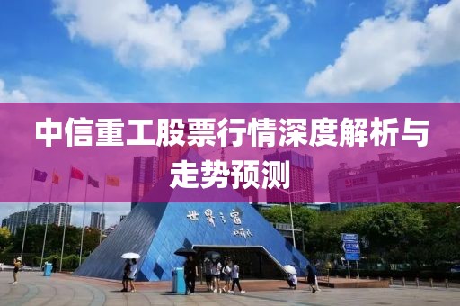 中信重工股票行情深度解析与走势预测
