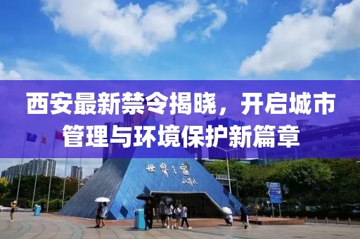 西安最新禁令揭晓，开启城市管理与环境保护新篇章