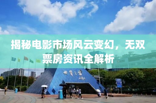 揭秘电影市场风云变幻，无双票房资讯全解析