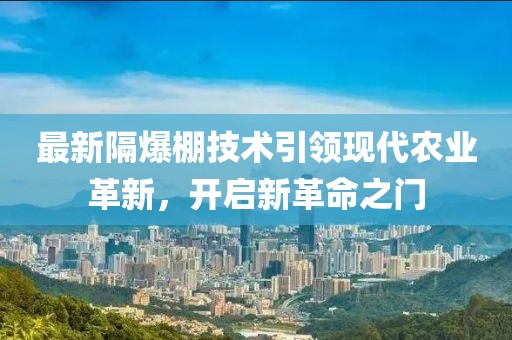 最新隔爆棚技术引领现代农业革新，开启新革命之门