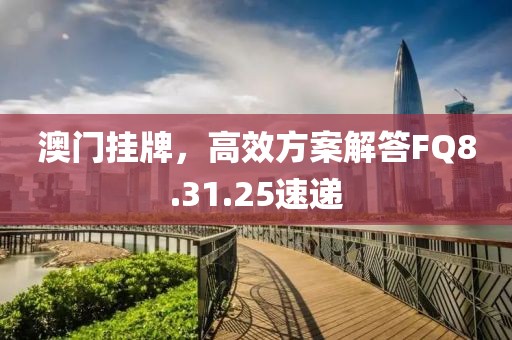 澳门挂牌，高效方案解答FQ8.31.25速递