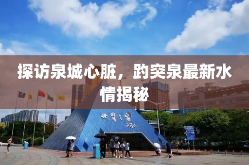 探访泉城心脏，趵突泉最新水情揭秘