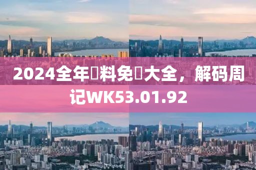 2024全年資料免費大全，解码周记WK53.01.92
