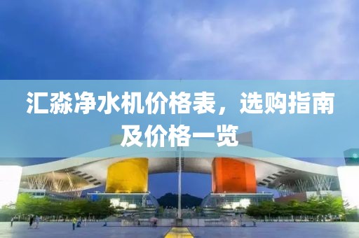 汇淼净水机价格表，选购指南及价格一览