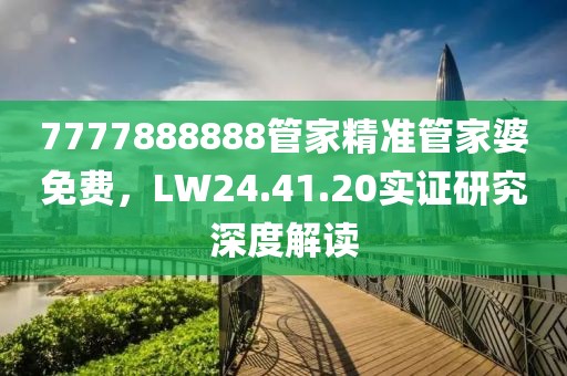 7777888888管家精准管家婆免费，LW24.41.20实证研究深度解读