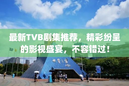 最新TVB剧集推荐，精彩纷呈的影视盛宴，不容错过！