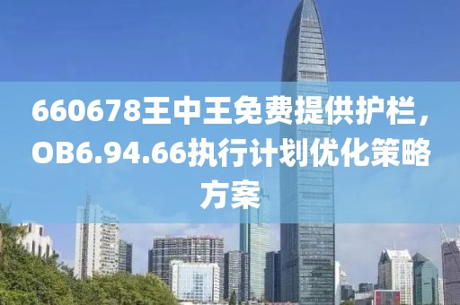 660678王中王免费提供护栏，OB6.94.66执行计划优化策略方案