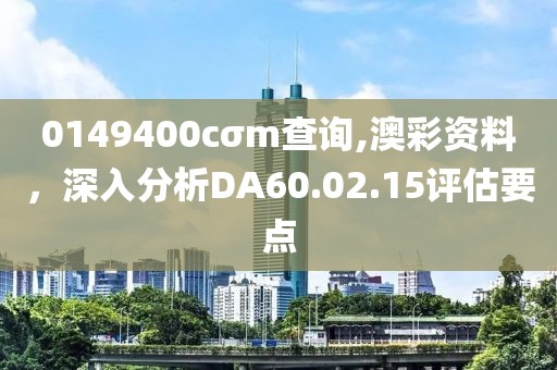 0149400cσm查询,澳彩资料，深入分析DA60.02.15评估要点