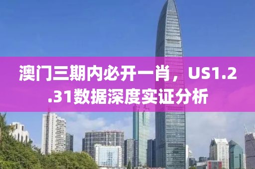 澳门三期内必开一肖，US1.2.31数据深度实证分析