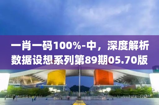 一肖一码100%-中，深度解析数据设想系列第89期05.70版